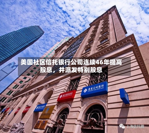 美国社区信托银行公司连续46年提高股息	，并派发特别股息-第2张图片
