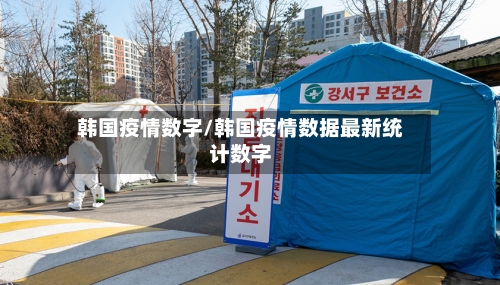 韩国疫情数字/韩国疫情数据最新统计数字-第2张图片