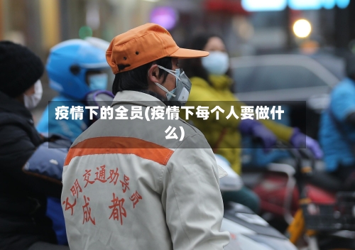 疫情下的全员(疫情下每个人要做什么)