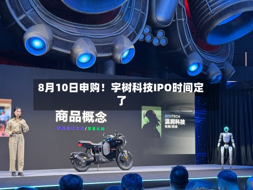 8月10日申购!宇树科技IPO时间定了-第3张图片