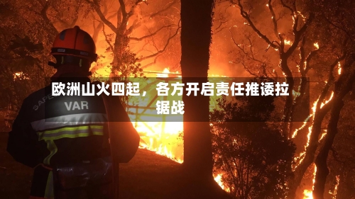 欧洲山火四起，各方开启责任推诿拉锯战-第2张图片