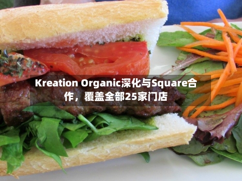 Kreation Organic深化与Square合作，覆盖全部25家门店-第2张图片