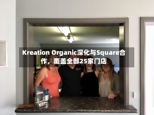 Kreation Organic深化与Square合作，覆盖全部25家门店-第3张图片