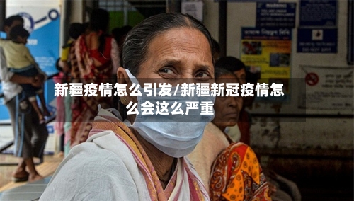 新疆疫情怎么引发/新疆新冠疫情怎么会这么严重-第3张图片