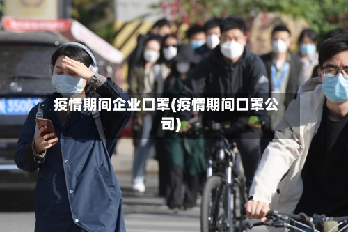疫情期间企业口罩(疫情期间口罩公司)-第2张图片