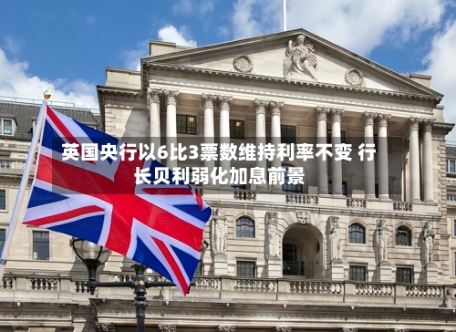 英国央行以6比3票数维持利率不变 行长贝利弱化加息前景-第3张图片