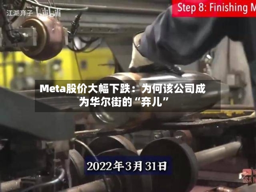 Meta股价大幅下跌：为何该公司成为华尔街的“弃儿	”-第2张图片
