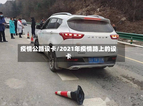 疫情公路设卡/2021年疫情路上的设卡