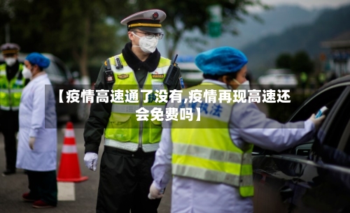 【疫情高速通了没有,疫情再现高速还会免费吗】-第2张图片