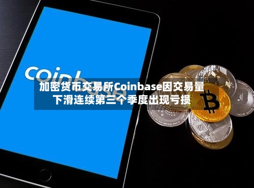 加密货币交易所Coinbase因交易量下滑连续第三个季度出现亏损-第2张图片