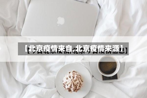 【北京疫情来自,北京疫情来源】-第2张图片
