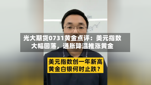 光大期货0731黄金点评：美元指数大幅回落	，通胀降温推涨黄金-第2张图片