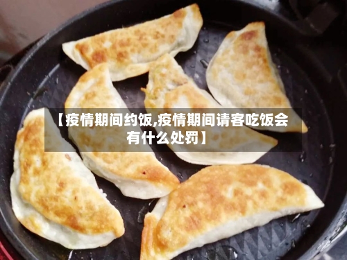 【疫情期间约饭,疫情期间请客吃饭会有什么处罚】