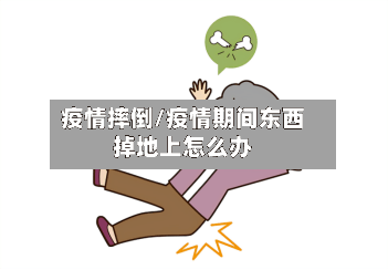 疫情摔倒/疫情期间东西掉地上怎么办