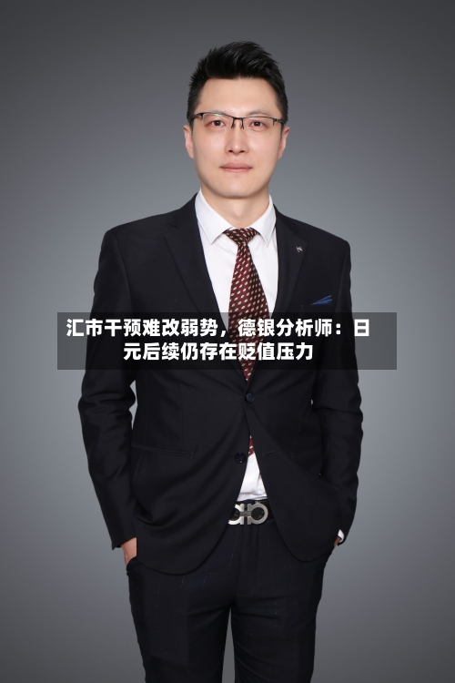 汇市干预难改弱势，德银分析师：日元后续仍存在贬值压力-第2张图片