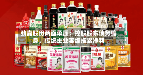 劲嘉股份两面承压：控股股东债务缠身，传统主业萎缩拖累净利-第2张图片