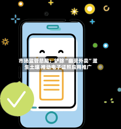 市场监管总局：铲除“幽灵外卖”滋生土壤 推动电子证照应用推广-第2张图片