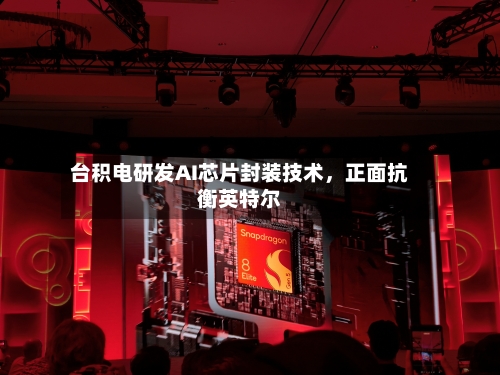 台积电研发AI芯片封装技术	，正面抗衡英特尔-第2张图片
