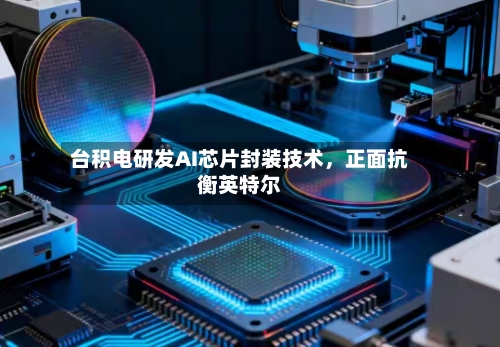 台积电研发AI芯片封装技术，正面抗衡英特尔-第3张图片