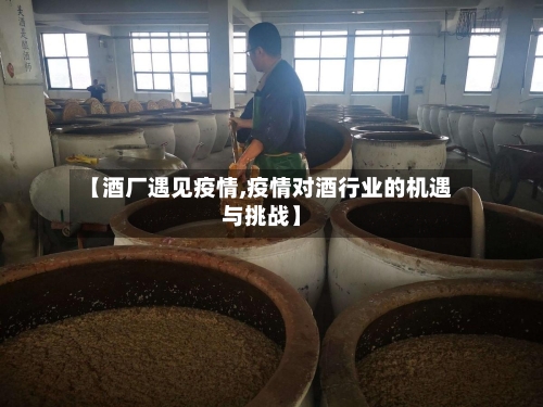 【酒厂遇见疫情,疫情对酒行业的机遇与挑战】-第2张图片
