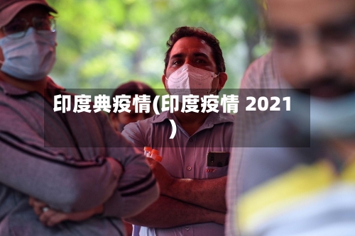 印度典疫情(印度疫情 2021)-第2张图片