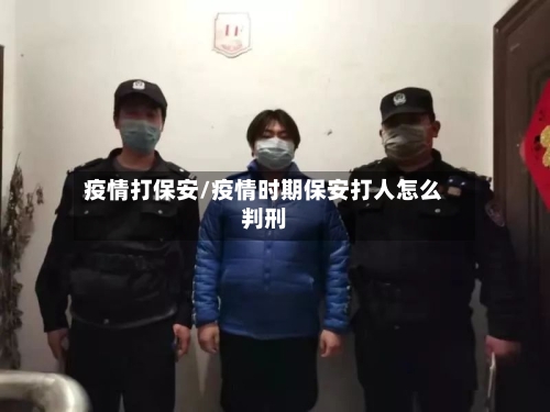 疫情打保安/疫情时期保安打人怎么判刑