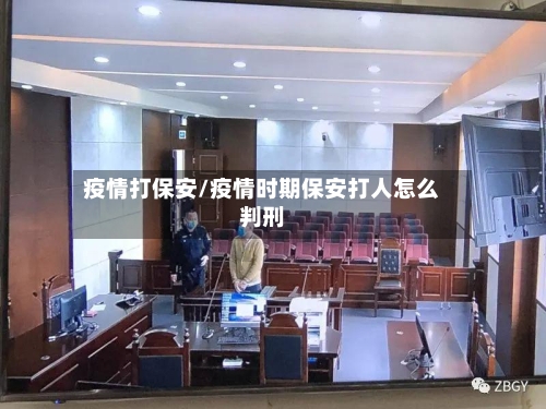 疫情打保安/疫情时期保安打人怎么判刑-第2张图片