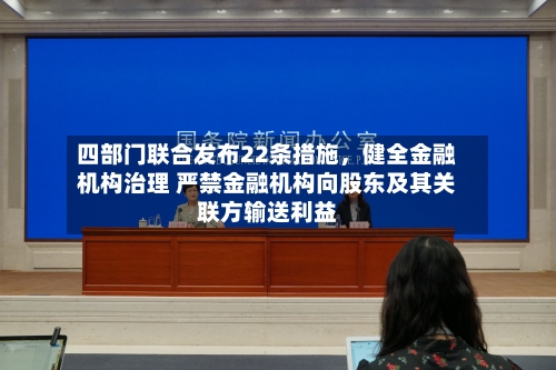四部门联合发布22条措施，健全金融机构治理 严禁金融机构向股东及其关联方输送利益