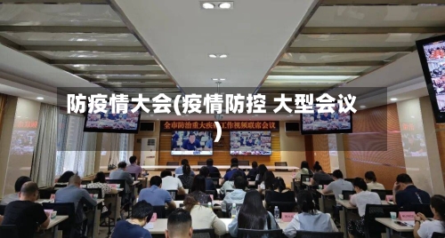 防疫情大会(疫情防控 大型会议)