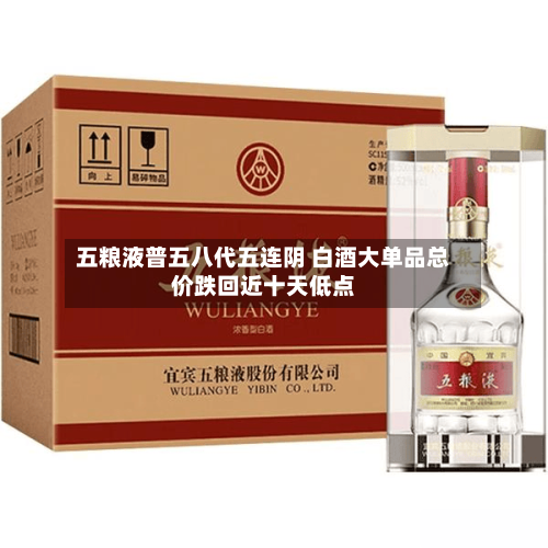 五粮液普五八代五连阴 白酒大单品总价跌回近十天低点