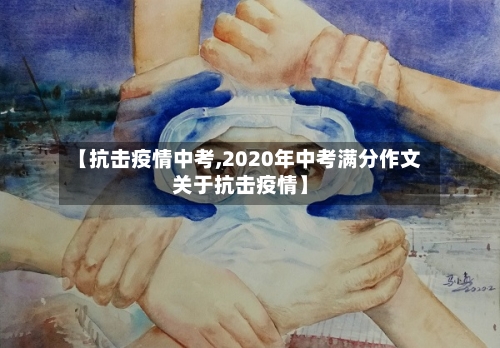 【抗击疫情中考,2020年中考满分作文关于抗击疫情】-第3张图片
