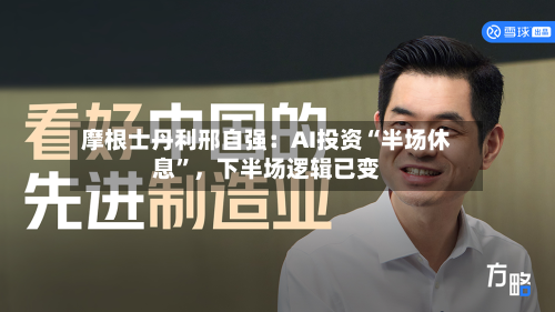 摩根士丹利邢自强：AI投资“半场休息”，下半场逻辑已变