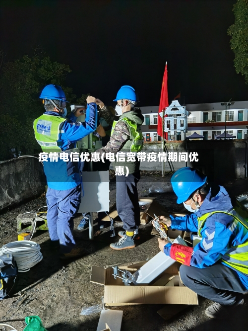 疫情电信优惠(电信宽带疫情期间优惠)-第3张图片