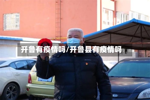 开鲁有疫情吗/开鲁县有疫情吗-第2张图片