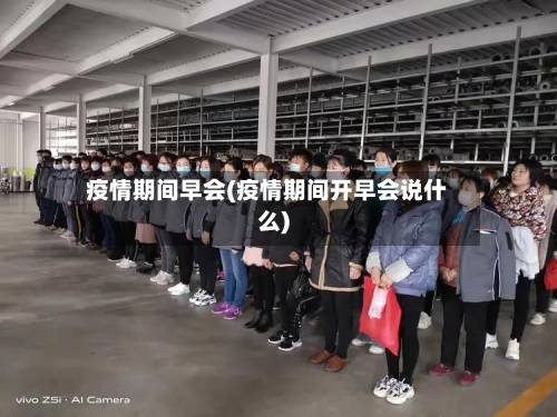 疫情期间早会(疫情期间开早会说什么)