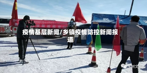 疫情基层新闻/乡镇疫情防控新闻报道-第2张图片