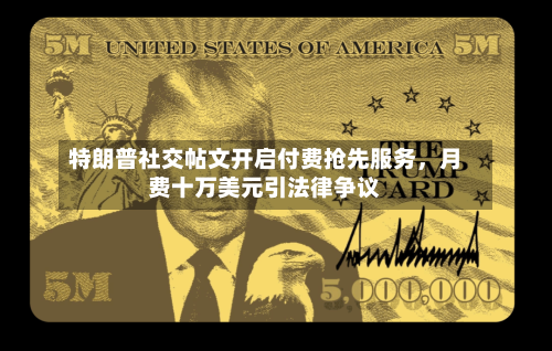 特朗普社交帖文开启付费抢先服务	，月费十万美元引法律争议-第2张图片