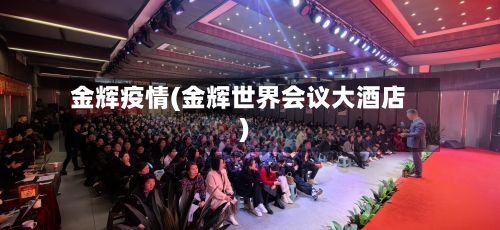 金辉疫情(金辉世界会议大酒店)