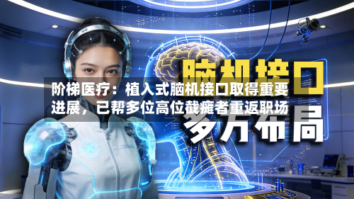 阶梯医疗：植入式脑机接口取得重要进展，已帮多位高位截瘫者重返职场