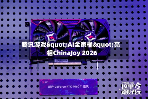 腾讯游戏"AI全家桶"亮相ChinaJoy 2026
