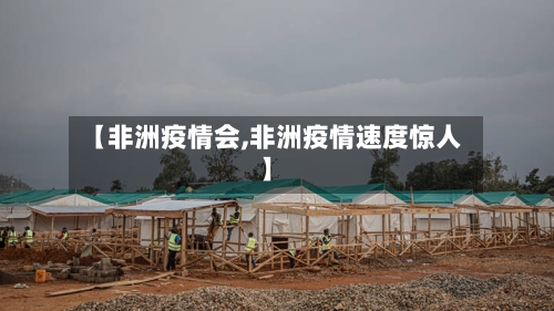 【非洲疫情会,非洲疫情速度惊人】