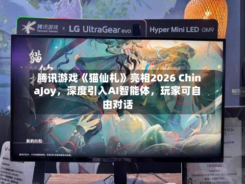 腾讯游戏《猫仙札》亮相2026 ChinaJoy，深度引入AI智能体，玩家可自由对话-第2张图片