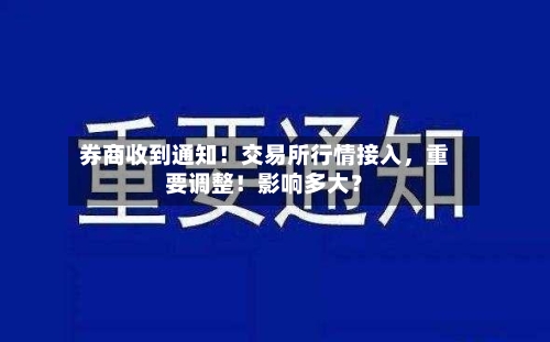 券商收到通知！交易所行情接入	，重要调整！影响多大？-第2张图片