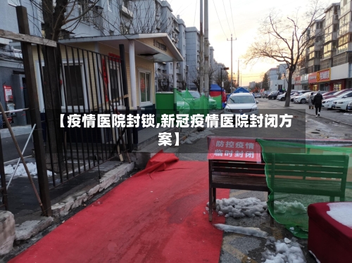 【疫情医院封锁,新冠疫情医院封闭方案】-第2张图片