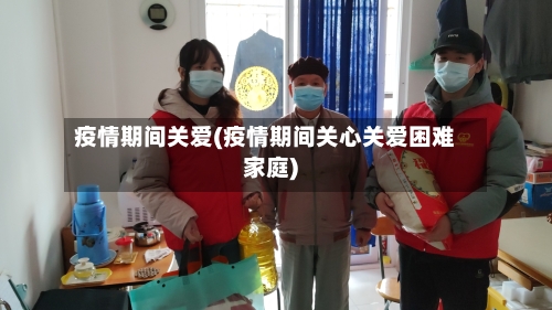 疫情期间关爱(疫情期间关心关爱困难家庭)