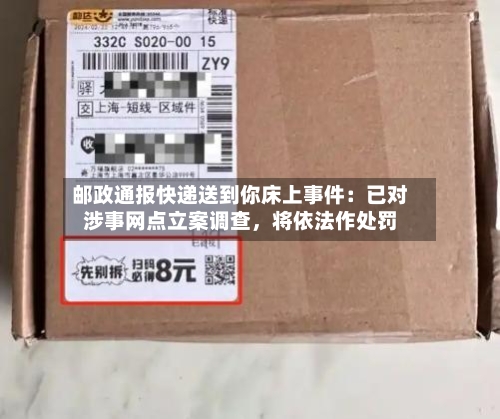 邮政通报快递送到你床上事件：已对涉事网点立案调查，将依法作处罚-第3张图片