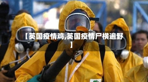 【英国疫情鸡,英国疫情尸横遍野】