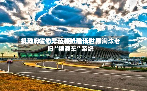 美政府宣布华盛顿杜勒斯世界机场225亿美元改扩建计划 拟淘汰老旧“摆渡车”系统-第2张图片