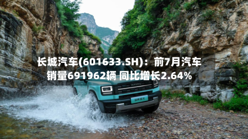 长城汽车(601633.SH)：前7月汽车销量691962辆 同比增长2.64%