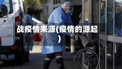 战疫情来源(疫情的源起)-第3张图片